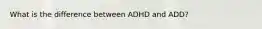 What is the difference between ADHD and ADD?