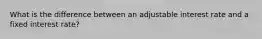 What is the difference between an adjustable interest rate and a fixed interest rate?