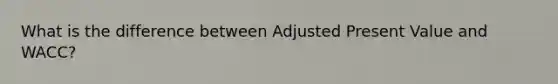 What is the difference between Adjusted Present Value and WACC?
