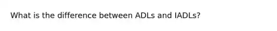 What is the difference between ADLs and IADLs?