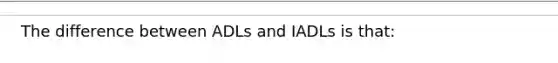 The difference between ADLs and IADLs is that: