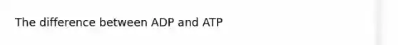 The difference between ADP and ATP