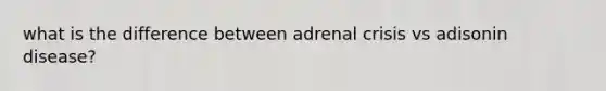 what is the difference between adrenal crisis vs adisonin disease?