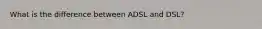 What is the difference between ADSL and DSL?