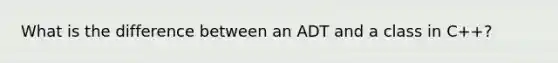 What is the difference between an ADT and a class in C++?