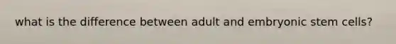 what is the difference between adult and embryonic stem cells?