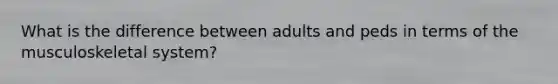 What is the difference between adults and peds in terms of the musculoskeletal system?
