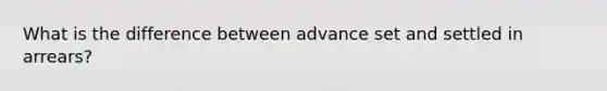 What is the difference between advance set and settled in arrears?