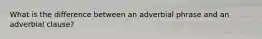 What is the difference between an adverbial phrase and an adverbial clause?