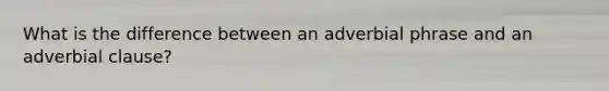 What is the difference between an adverbial phrase and an adverbial clause?