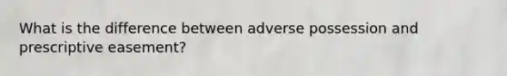 What is the difference between adverse possession and prescriptive easement?