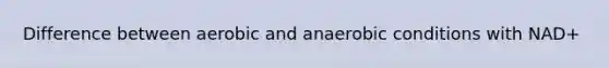 Difference between aerobic and anaerobic conditions with NAD+