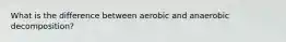 What is the difference between aerobic and anaerobic decomposition?