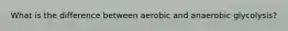 What is the difference between aerobic and anaerobic glycolysis?