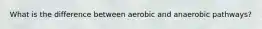 What is the difference between aerobic and anaerobic pathways?