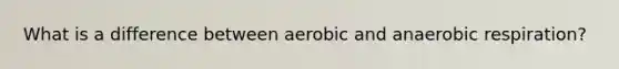 What is a difference between aerobic and an<a href='https://www.questionai.com/knowledge/kyxGdbadrV-aerobic-respiration' class='anchor-knowledge'>aerobic respiration</a>?