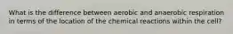 What is the difference between aerobic and anaerobic respiration in terms of the location of the chemical reactions within the cell?