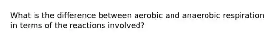 What is the difference between aerobic and anaerobic respiration in terms of the reactions involved?