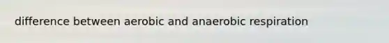 difference between aerobic and anaerobic respiration