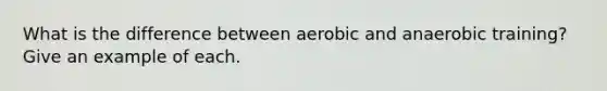 What is the difference between aerobic and anaerobic training? Give an example of each.