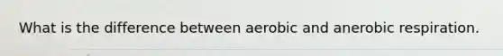 What is the difference between aerobic and anerobic respiration.