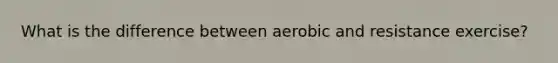 What is the difference between aerobic and resistance exercise?