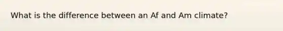 What is the difference between an Af and Am climate?