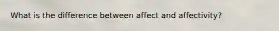 What is the difference between affect and affectivity?