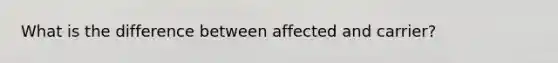 What is the difference between affected and carrier?