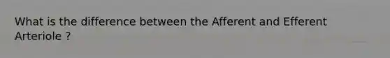 What is the difference between the Afferent and Efferent Arteriole ?