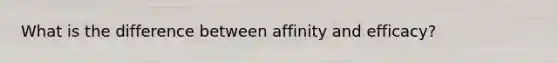 What is the difference between affinity and efficacy?