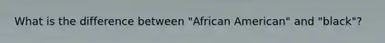 What is the difference between "African American" and "black"?