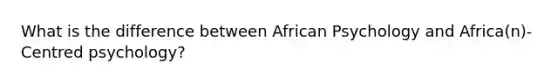 What is the difference between African Psychology and Africa(n)-Centred psychology?