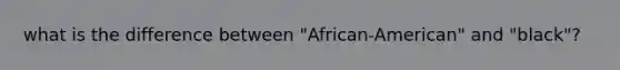 what is the difference between "African-American" and "black"?