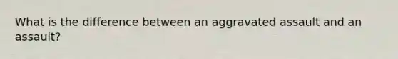 What is the difference between an aggravated assault and an assault?