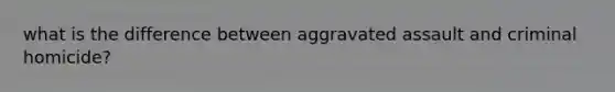 what is the difference between aggravated assault and criminal homicide?