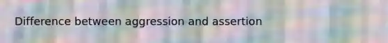 Difference between aggression and assertion