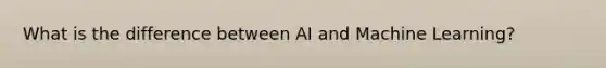 What is the difference between AI and Machine Learning?