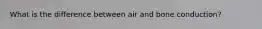What is the difference between air and bone conduction?