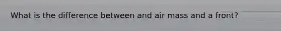 What is the difference between and air mass and a front?