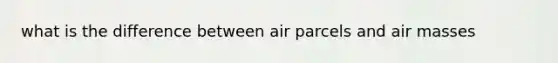 what is the difference between air parcels and air masses