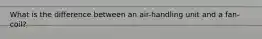 What is the difference between an air-handling unit and a fan-coil?