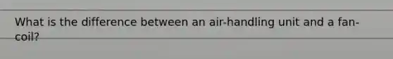 What is the difference between an air-handling unit and a fan-coil?