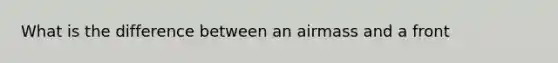 What is the difference between an airmass and a front