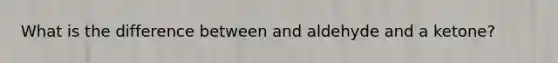 What is the difference between and aldehyde and a ketone?