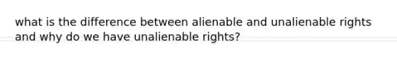 what is the difference between alienable and unalienable rights and why do we have unalienable rights?