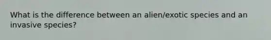 What is the difference between an alien/exotic species and an invasive species?