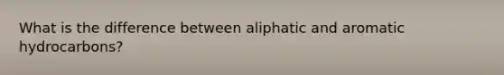 What is the difference between aliphatic and aromatic hydrocarbons?