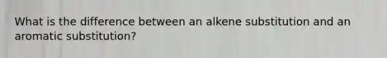 What is the difference between an alkene substitution and an aromatic substitution?