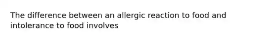 The difference between an allergic reaction to food and intolerance to food involves